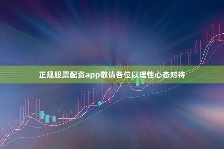 正规股票配资app敬请各位以理性心态对待
